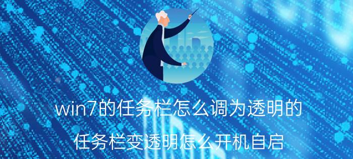 win7的任务栏怎么调为透明的 任务栏变透明怎么开机自启？